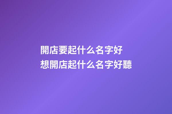 開店要起什么名字好 想開店起什么名字好聽-第1張-店鋪起名-玄機派